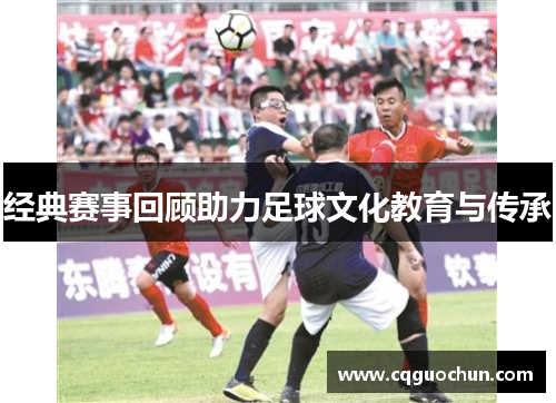 经典赛事回顾助力足球文化教育与传承